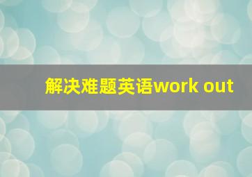 解决难题英语work out